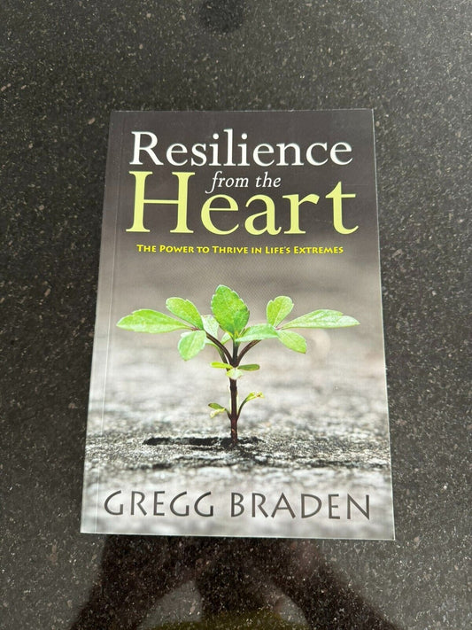 Resilience from the Heart: The Power to Thrive in Lifes Extremes by Gregg Braden